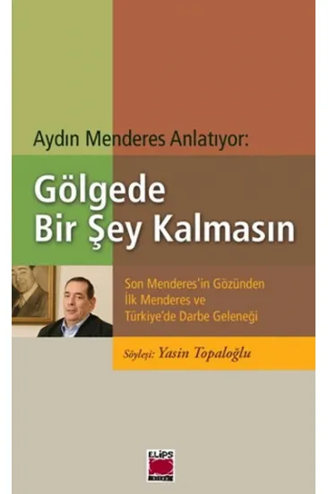 Gölgede Bir Şey Kalmasın Son Menderes'in Gözünden İlk Menderes ve Türkiye'de Darbe Geleneği Gölgede Bir Şey Kalmasın Son Menderes'in Gözünden İlk Menderes ve Türkiye'de Darbe Geleneği