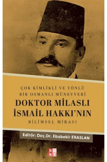 Çok Kimlikli ve Yönlü Bir Osmanlı Münevveri Doktor Milaslı İsmail Hakkı’nın Bilimsel Mirası Çok Kimlikli ve Yönlü Bir Osmanlı Münevveri Doktor Milaslı İsmail Hakkı’nın Bilimsel Mirası