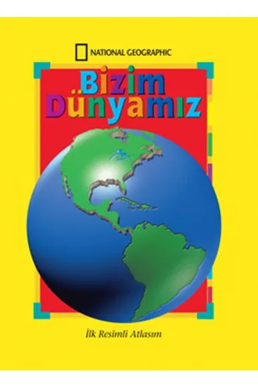 National Geographic Bizim Dünyamız - İlk Resimli Atlasım National Geographic Bizim Dünyamız - İlk Resimli Atlasım