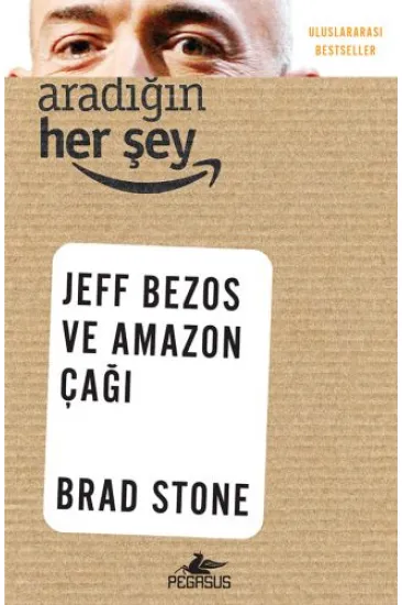 Aradığın Her Şey: Jeff Bezos ve Amazon Çağı Aradığın Her Şey: Jeff Bezos ve Amazon Çağı