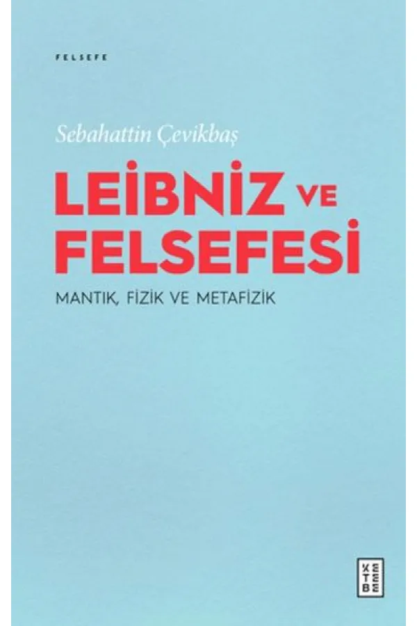 Leibniz ve Felsefesi: Mantık, Fizik ve Metafizik Leibniz ve Felsefesi: Mantık, Fizik ve Metafizik